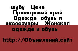 шубу › Цена ­ 7 000 - Приморский край Одежда, обувь и аксессуары » Женская одежда и обувь   